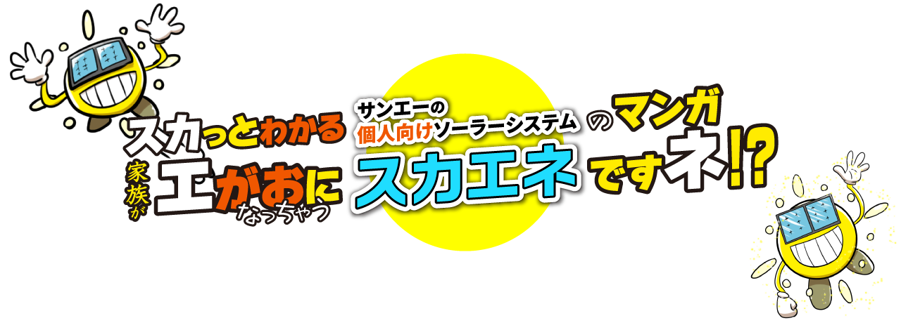 スカっとわかるサンエーの個人向けソーラーシステムのマンガ 家族がエがおになっちゃうスカエネですネ！？